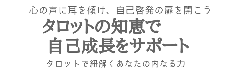 心の声に耳を傾け、自己啓発の扉を開こう。タロットの知恵で自己成長をサポート。タロットで紐解くあなたの内なる力。